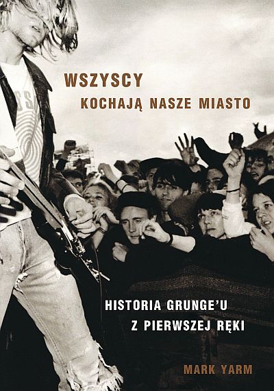 „Wszyscy kochają nasze miasto – Historia grunge’u z pierwszej ręki” – Mark Yarm (Wydawnictwo Kagra)