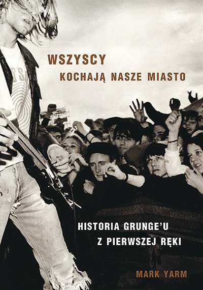 „Wszyscy kochają nasze miasto – Historia grunge’u z pierwszej ręki” – Mark Yarm